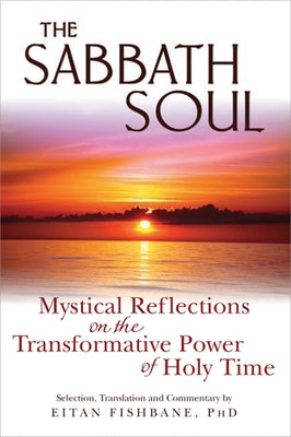 The Sabbath Soul: Mystical Reflections on the Transformative Power of Holy Time by Fishbane, Eitan