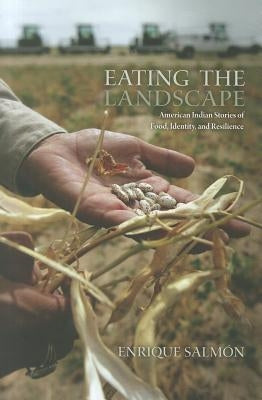 Eating the Landscape: American Indian Stories of Food, Identity, and Resilience by Salmón, Enrique