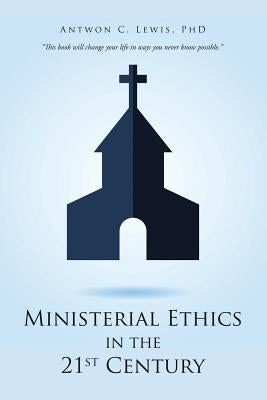 Ministerial Ethics in the 21st Century by Lewis Phd, Antwon C.