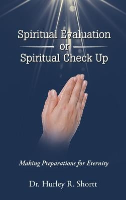 Spiritual Evaluation or Spiritual Check Up: Making Preparations for Eternity by Shortt, Dr Hurley R.