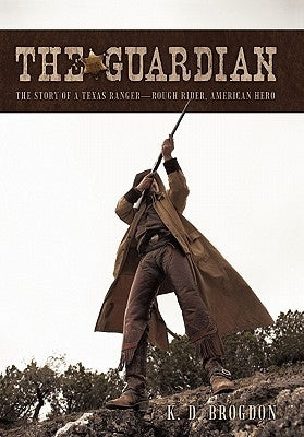 The Guardian: The Story of a Texas Ranger-Rough Rider, American Hero by Brogdon, K. D.