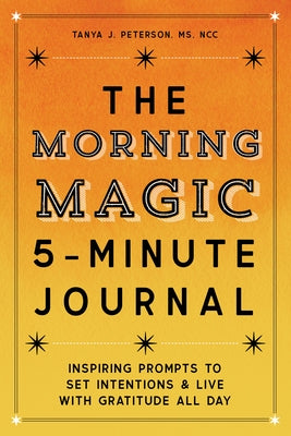 The Morning Magic 5-Minute Journal: Inspiring Prompts to Set Intentions and Live with Gratitude All Day by Peterson, Tanya J., MS Ncc