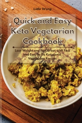 Quick and Easy Keto Vegetarian Cookbook: Lose Weight and Feel Great with Fast and Easy to Do Ketogenic Vegetarian Recipes by Wong, Lidia