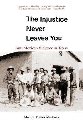 The Injustice Never Leaves You: Anti-Mexican Violence in Texas by Martinez, Monica Mu