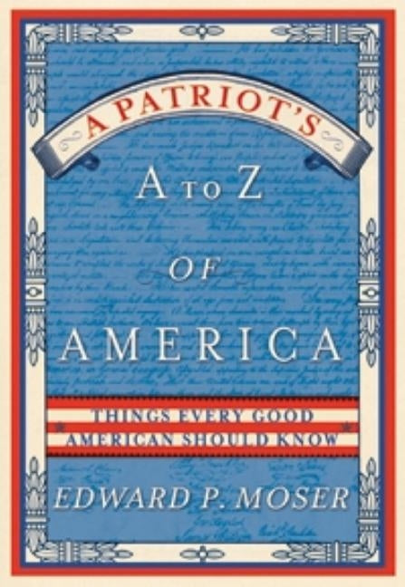 A Patriot's A to Z of America: Things Every Good American Should Know by Moser, Edward