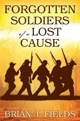 Forgotten Soldiers of a Lost Cause by Fields, Brian J.