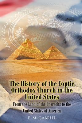 The History of the Coptic Orthodox Church in the United States: From the Land of the Pharaohs to the United States of America by Gabriel, E. M.