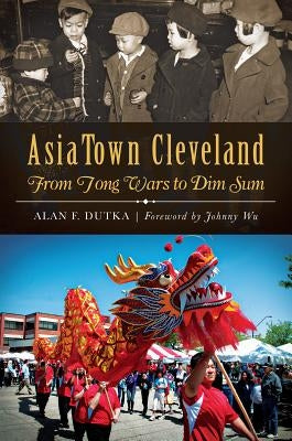 AsiaTown Cleveland: From Tong Wars to Dim Sum by Dutka, Alan F.