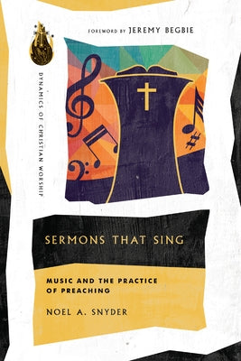 Sermons That Sing: Music and the Practice of Preaching by Snyder, Noel A.
