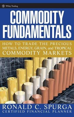 Commodity Fundamentals: How to Trade the Precious Metals, Energy, Grain, and Tropical Commodity Markets by Spurga, Ronald C.