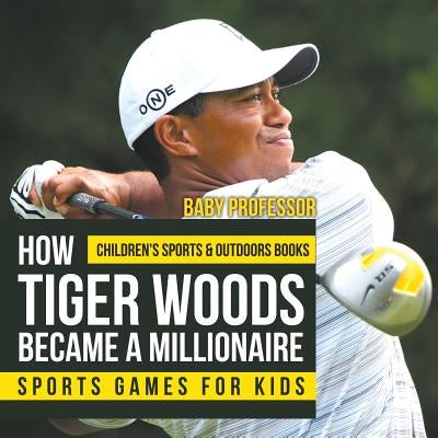 How Tiger Woods Became A Millionaire - Sports Games for Kids - Children's Sports & Outdoors Books by Baby Professor