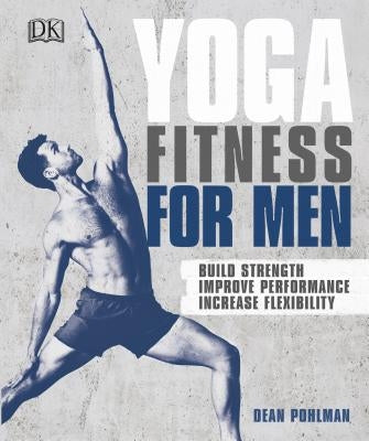 Yoga Fitness for Men: Build Strength, Improve Performance, and Increase Flexibility by Pohlman, Dean