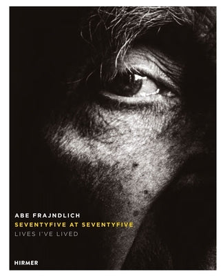 Abe Frajndlich: Seventy Five at Seventy Five. Lives I've Lived by Frajndlich, Abe