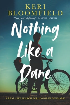 Nothing Like a Dane: A real-life search for hygge in Denmark by Bloomfield, Keri