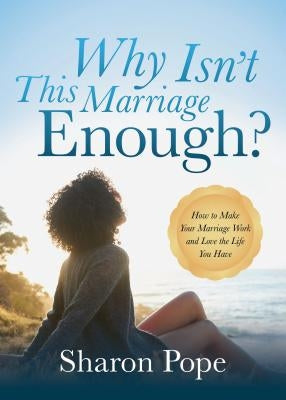 Why Isn't This Marriage Enough: How to Make Your Marriage Work and Love the Life You Have by Pope, Sharon