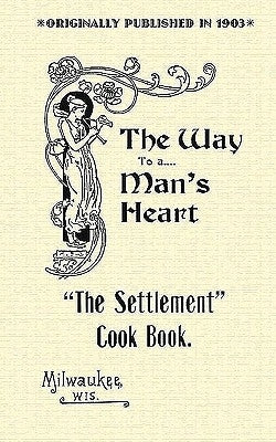 Settlement Cook Book: The Way to a Man's Heart by Settlement House