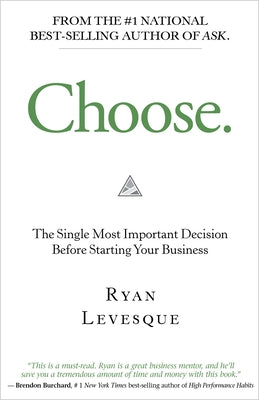 Choose: The Single Most Important Decision Before Starting Your Business by Levesque, Ryan