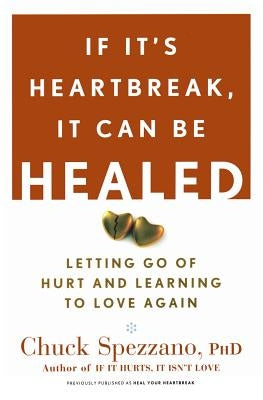 If It's Heartbreak, It Can Be Healed: Letting Go of Hurt and Learning to Love Again by Spezzano, Chuck