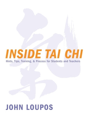 Inside Tai Chi: Hints, Tips, Training & Process for Students and Teachers by Loupos, John
