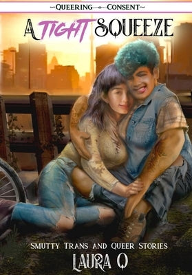 A Tight Squeeze: Smutty Trans and Queer Stories by Q, Laura