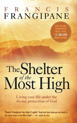 Shelter of the Most High: Living Your Life Under the Divine Protection of God by Frangipane, Francis
