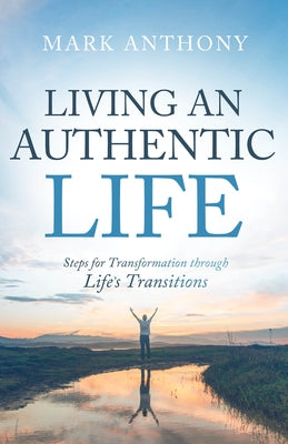 Living an Authentic Life: Steps for Transformation Through Life's Transitions by Anthony, Mark