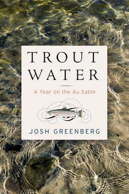 Trout Water: A Year on the Au Sable by Greenberg, Josh