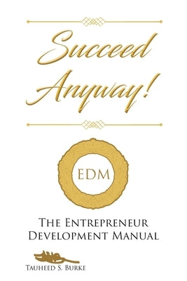 Succeed Anyway!: The Entrepreneur Development Manual by Burke, Tauheed S.