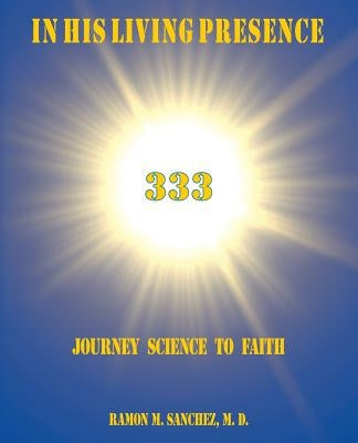 In His Living Presence 333: Journey Science to Faith by Sanchez M. D., Ramon M.