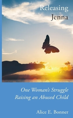 Releasing Jenna: One Woman's Struggle Raising an Abused Child by Bonner, Alice E.