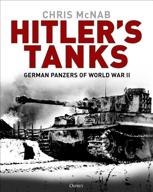 Hitler's Tanks: German Panzers of World War II by McNab, Chris