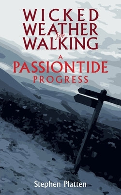 Wicked Weather for Walking: A Passiontide Progress by Platten, Stephen