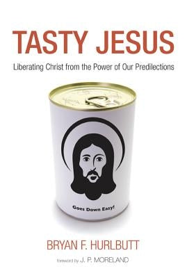 Tasty Jesus: Liberating Christ from the Power of Our Predilections by Hurlbutt, Bryan F.