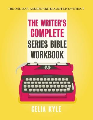 The Writer's Complete Series Bible Workbook: The one tool a series writer can't live without. by Kyle, Celia