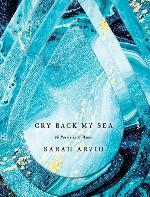 Cry Back My Sea: 48 Poems in 6 Waves by Arvio, Sarah