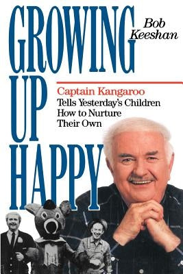 Growing Up Happy: Captain Kangaroo Tells Yesterday's Children How to Nuture Their Own by Keeshan, Bob