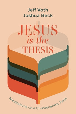 Jesus Is the Thesis: Meditations on a Christocentric Faith by Voth, Jeff