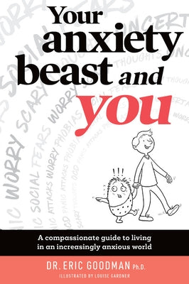 Your Anxiety Beast and You: A Compassionate Guide to Living in an Increasingly Anxious World by Goodman, Eric