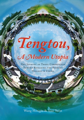 Tengtou, a Modern Utopia: The Journey of Three Communists Toward Remaking the Poorest Village in China by Wang, Hongjia