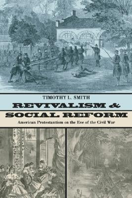 Revivalism and Social Reform: American Protestantism on the Eve of the Civil War by Smith, Timothy L.