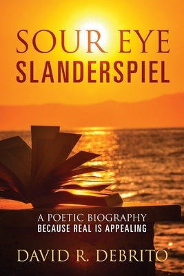 Sour Eye Slanderspiel: A Poetic Biography Because Real is Appealing by Debrito, David R.