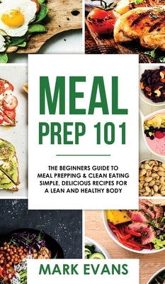 Meal Prep: 101 - The Beginner's Guide to Meal Prepping and Clean Eating - Simple, Delicious Recipes for a Lean and Healthy Body ( by Evans, Mark