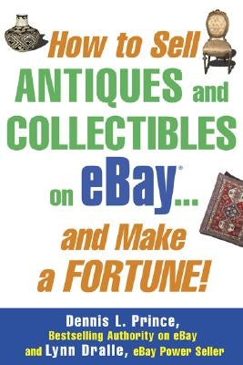How to Sell Antiques and Collectibles on Ebay... and Make a Fortune! by Prince, Dennis L.