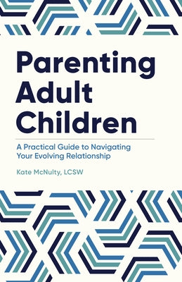 Parenting Adult Children: A Practical Guide to Navigating Your Evolving Relationship by McNulty, Kate