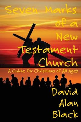 Seven Marks of a New Testament Church: A Guide for Christians of All Ages by Black, David Alan