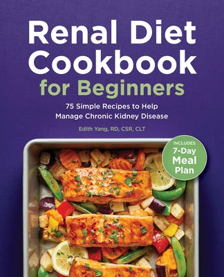 Renal Diet Cookbook for Beginners: 75 Simple Recipes to Help Manage Chronic Kidney Disease by Yang, Edith, Rd Csr Clt