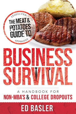 The Meat & Potatoes Guide to Business Survival: A Handbook for Non-Mba's & College Dropouts by Ed Basler