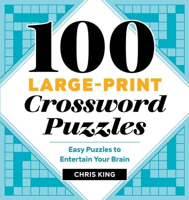 100 Large-Print Crossword Puzzles: Easy Puzzles to Entertain Your Brain by King, Chris