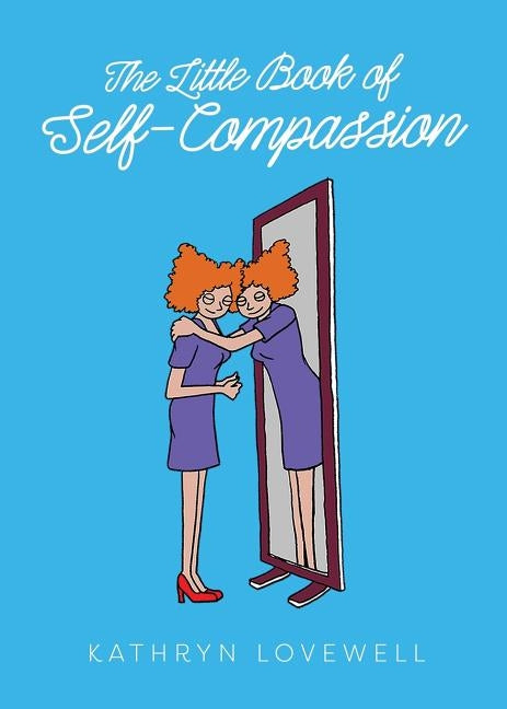 The Little Book of Self-Compassion: Learn to be your own best friend! by Lovewell, Kathryn