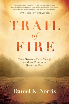 Trail of Fire: True Stories from Ten of the Most Powerful Moves of God by Norris, Daniel K.